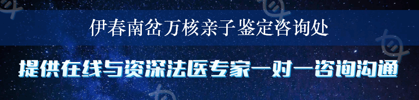 伊春南岔万核亲子鉴定咨询处